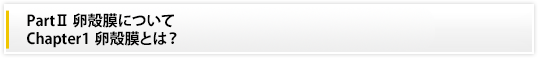 PartⅡ 卵殻膜について|Chapter1　卵殻膜とは？